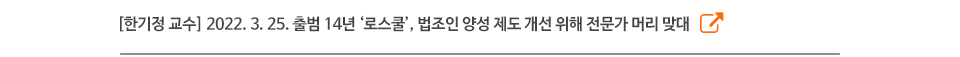 [한기정 교수] 2022. 3. 25. 출범 14년 ‘로스쿨’, 법조인 양성 제도 개선 위해 전문가 머리 맞대