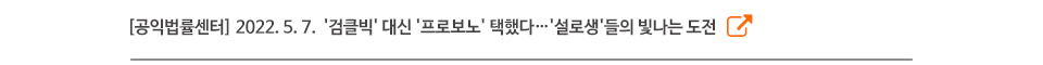 [공익법률센터] 2022. 5. 7.  '검클빅' 대신 '프로보노' 택했다…'설로생'들의 빛나는 도전