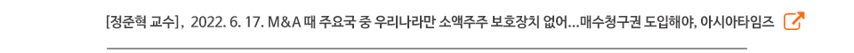 [정준혁 교수],  2022. 6. 17. M&A 때 주요국 중 우리나라만 소액주주 보호장치 없어...매수청구권 도입해야, 아시아타임즈