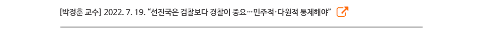 [박정훈 교수] 2022. 7. 19. 선진국은 검찰보다 경찰이 중요, 민주적·다원적 통제해야
