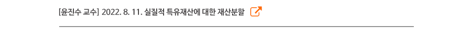 [윤진수 교수] 2022. 8. 11. 실질적 특유재산에 대한 재산분할