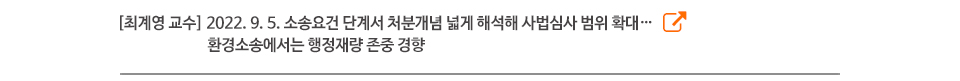 [최계영 교수] 2022. 9. 5. 소송요건 단계서 처분개념 넓게 해석해 사법심사 범위 확대… 환경소송에서는 행정재량 존중 경향