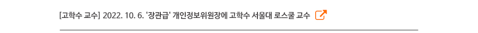 [고학수 교수] 2022. 10. 6. '장관급' 개인정보위원장에 고학수 서울대 로스쿨 교수