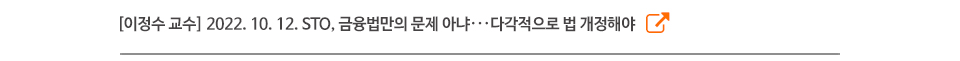 [이정수 교수] 2022. 10. 12. STO, 금융법만의 문제 아냐···다각적으로 법 개정해야