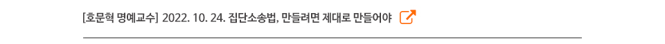 [호문혁 명예교수] 2022. 10. 24. 집단소송법, 만들려면 제대로 만들어야