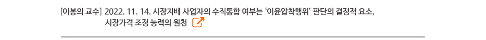 [이봉의 교수] 2022. 11. 14. 시장지배 사업자의 수직통합 여부는 ‘이윤압착행위’ 판단의 결정적 요소, 시장가격 조정 능력의 원천