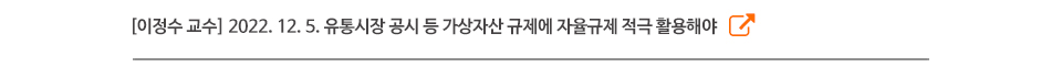 [이정수 교수] 2022. 12. 5. 유통시장 공시 등 가상자산 규제에 자율규제 적극 활용해야