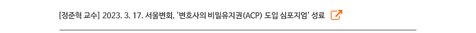 [정준혁 교수] 2023. 3. 17. 서울변회, '변호사의 비밀유지권(ACP) 도입 심포지엄' 성료