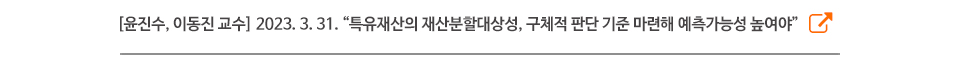 [윤진수, 이동진 교수] 2023. 3. 31. “특유재산의 재산분할대상성, 구체적 판단 기준 마련해 예측가능성 높여야”