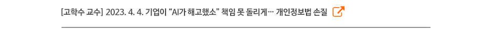 [고학수 교수] 2023. 4. 4. 기업이 “AI가 해고했소” 책임 못 돌리게… 개인정보법 손질