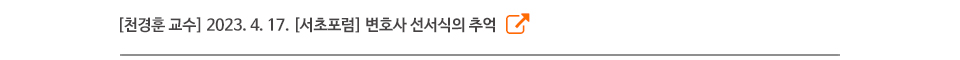 [천경훈 교수] 2023. 4. 17. [서초포럼] 변호사 선서식의 추억