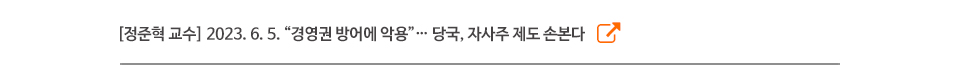 [정준혁 교수] 2023. 6. 5. “경영권 방어에 악용”… 당국, 자사주 제도 손본다