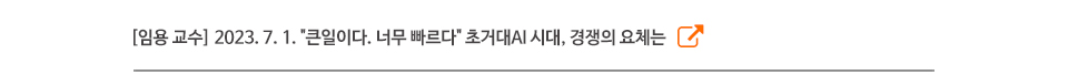 [임용 교수] 2023. 7. 1. "큰일이다. 너무 빠르다" 초거대AI 시대, 경쟁의 요체는