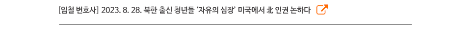 [임철 변호사] 2023. 8. 28. 북한 출신 청년들 ‘자유의 심장’ 미국에서 北 인권 논하다