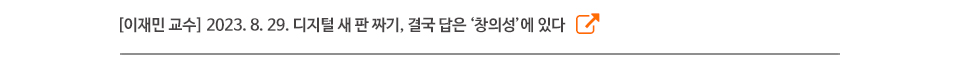 [이재민 교수] 2023. 8. 29. 디지털 새 판 짜기, 결국 답은 ‘창의성’에 있다