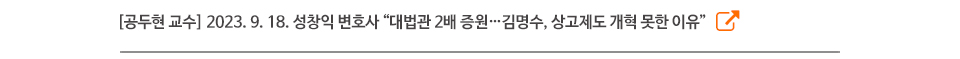 [공두현 교수] 2023. 9. 18. 성창익 변호사 “대법관 2배 증원…김명수, 상고제도 개혁 못한 이유”