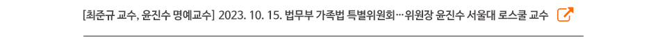 [최준규 교수, 윤진수 명예교수] 2023. 10. 15. 법무부 가족법 특별위원회…위원장 윤진수 서울대 로스쿨 교수