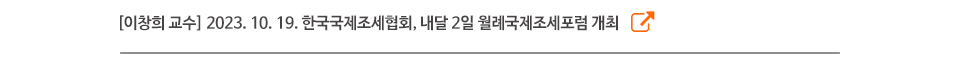 [이창희 교수] 2023. 10. 19. 한국국제조세협회, 내달 2일 월례국제조세포럼 개최