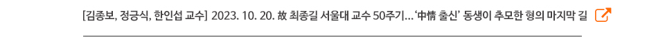 [김종보, 정긍식, 한인섭 교수] 2023. 10. 20. 故 최종길 서울대 교수 50주기...‘中情 출신’ 동생이 추모한 형의 마지막 길