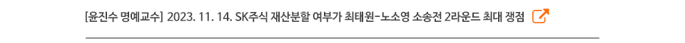 [윤진수 명예교수] 2023. 11. 14. SK주식 재산분할 여부가 최태원-노소영 소송전 2라운드 최대 쟁점