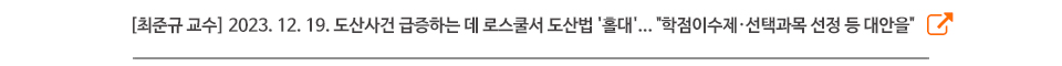 [최준규 교수] 2023. 12. 19. 도산사건 급증하는 데 로스쿨서 도산법 '홀대'... "학점이수제·선택과목 선정 등 대안을"